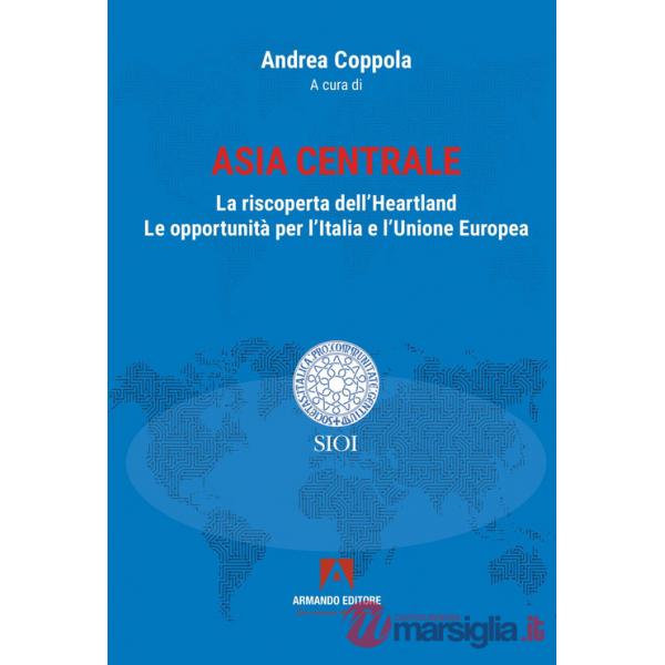 Asia centrale. La riscoperta dell'Heartland. Le opportunità per l'Italia e l'Unione Europea