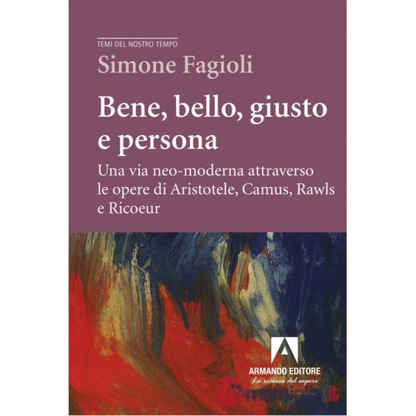 Bene, bello, giusto e persona. Una via neo-moderna attraverso le opere di Aristotele, Camus, Rawls e Ricoeur