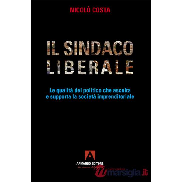 Sindaco liberale. Le qualità del politico che ascolta e supporta la società imprenditoriale (Il)