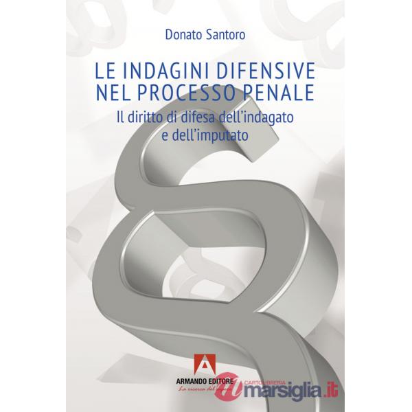 Indagini difensive nel processo penale. Il diritto di difesa dell'indagato e dell'imputato (Le)