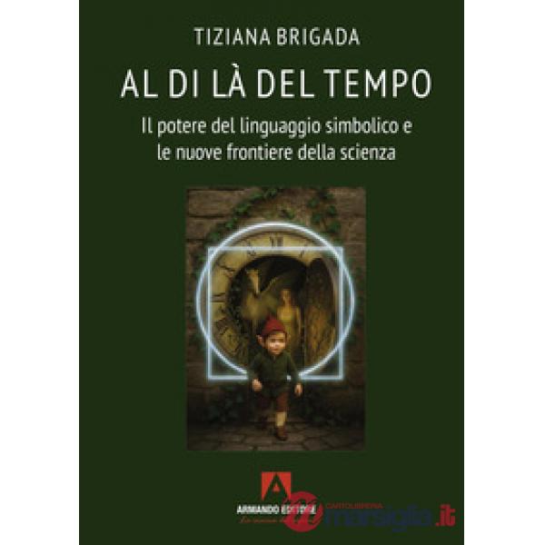 Al di là del tempo. Il potere del linguaggio simbolico e le nuove frontiere della scienza