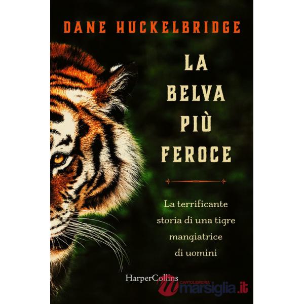 Belva più feroce. La terrificante storia di una tigre mangiatrice di uomini (La)