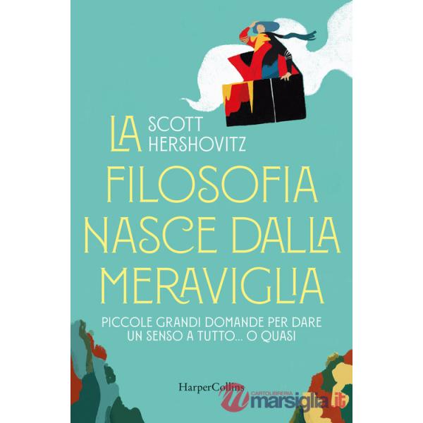 Filosofia nasce dalla meraviglia. Piccole grande domande per dare un senso a tutto... o quasi (La)