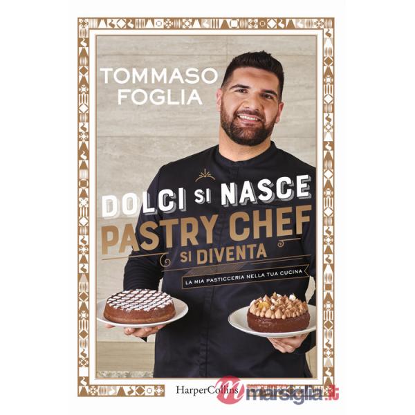 Dolci si nasce, pastry chef si diventa. La mia pasticceria nella tua cucina. Ediz. a colori