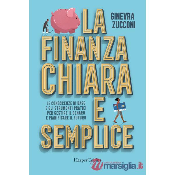 Finanza chiara e semplice. Le conoscenze di base e gli strumenti pratici per gestire il denaro e pianificare il futuro (La)