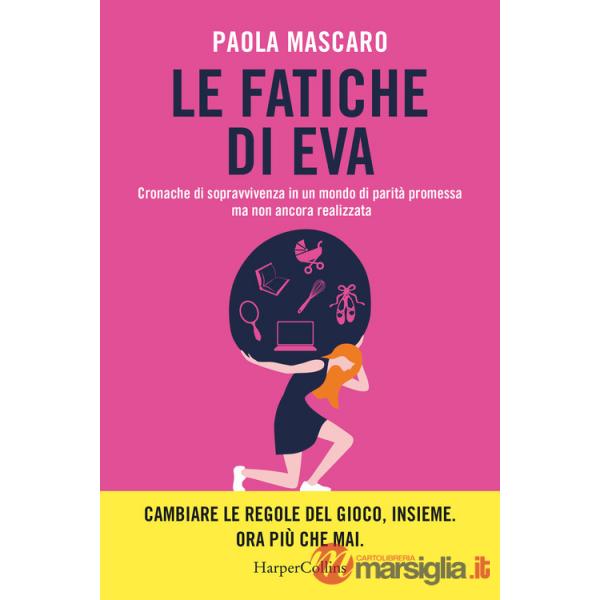 Fatiche di Eva. Cronache di sopravvivenza in un mondo di parità promessa ma non ancora realizzata (Le)