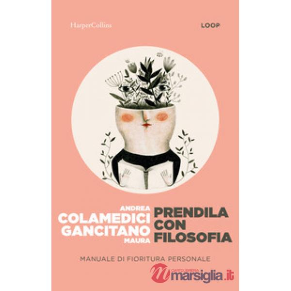 Prendila con filosofia. Manuale di fioritura personale