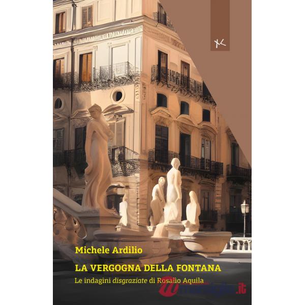 Vergogna della fontana. Le indagini disgraziate di Rosalio Aquila (La)