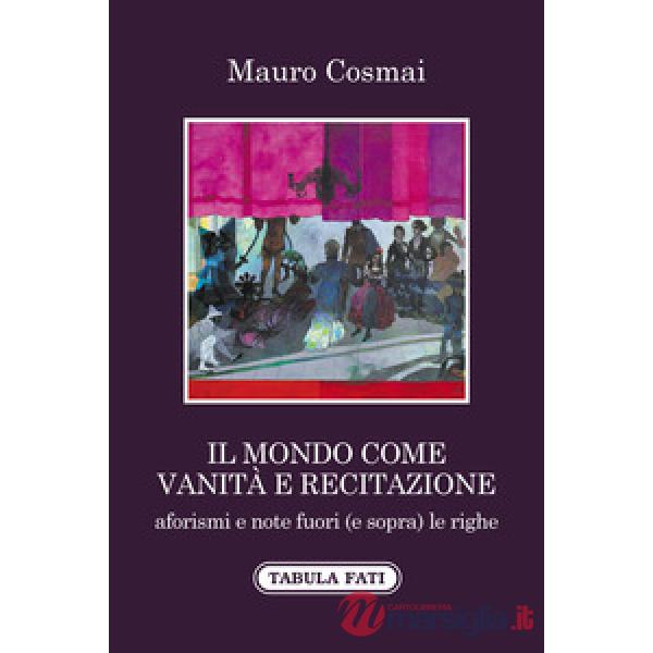 Mondo come vanità e recitazione. Aforismi e note fuori (e sopra) le righe (Il)