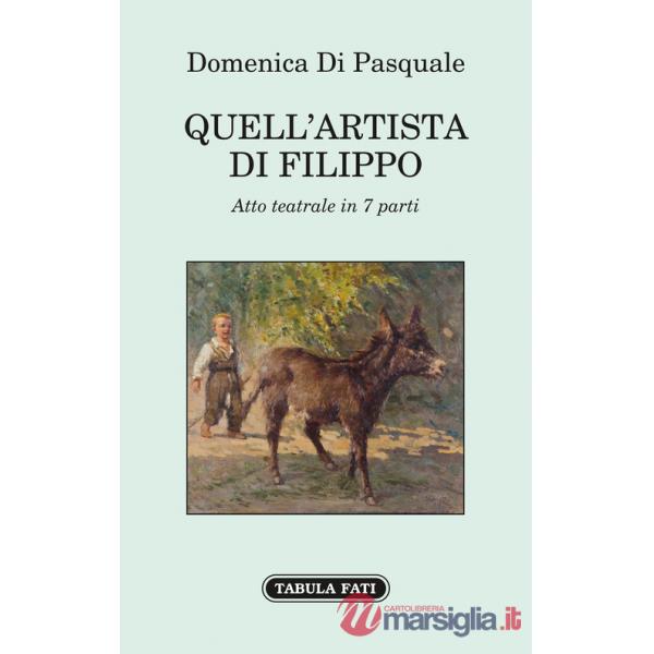 Quell'artista di Filippo. Atto teatrale in 7 parti