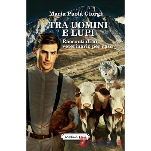 Tra uomini e lupi. Racconti di un veterinario per caso