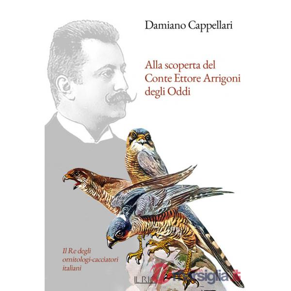 Alla scoperta del Conte Ettore Arrigoni degli Oddi. Il Re degli ornitologi-cacciatori italiani