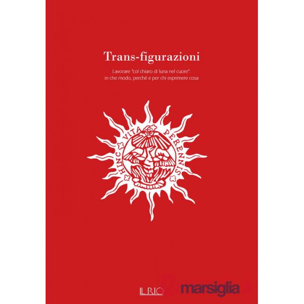 Trans-figurazioni. Lavorare «col chiaro di luna nel cuore»: in che modo, perché e per chi esprimere cosa. Catalogo della mostra 