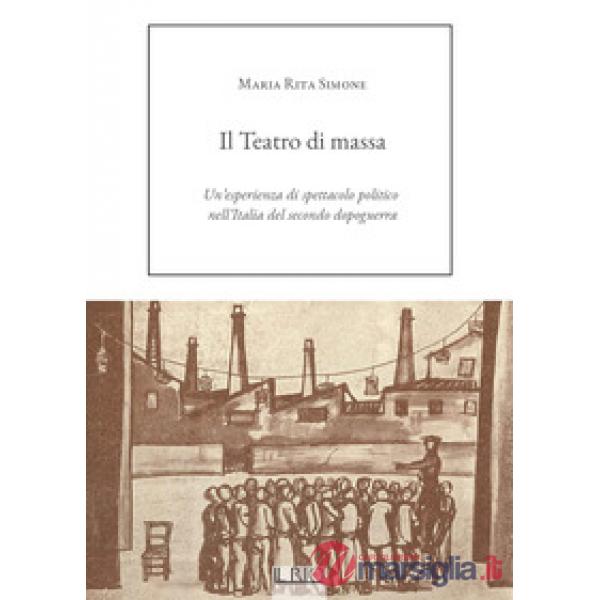 Teatro di massa. Un'esperienza di spettacolo politico nell'Italia del secondo dopoguerra (Il)