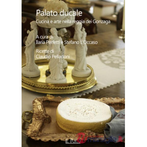 Palato ducale. Cucina e arte nella reggia dei Gonzaga