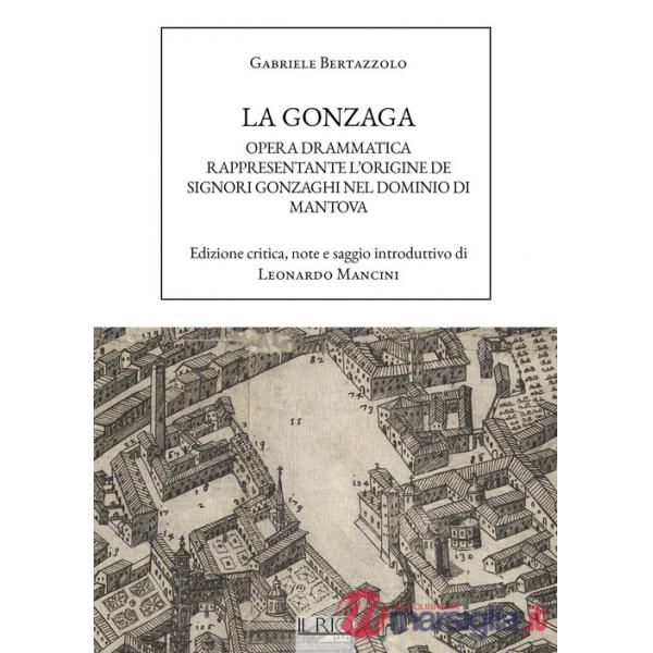 Gonzaga. Opera drammatica rappresentante l'origine de Signori Gonzaghi nel dominio di Mantova (La)