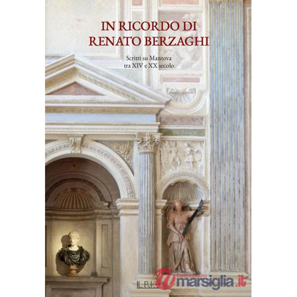In ricordo di Renato Berzaghi. Scritti su Mantova tra XIV e XX secolo. Ediz. a colori