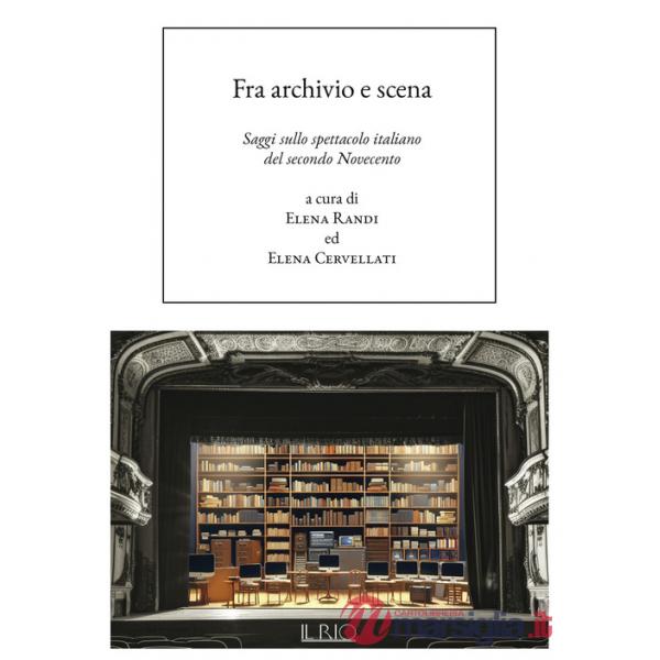 Fra archivio e scena. Saggi sullo spettacolo italiano del secondo Novecento