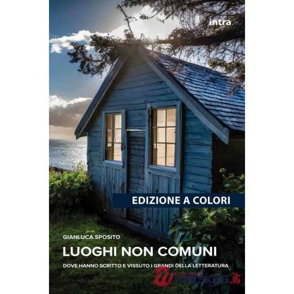 Luoghi non comuni. Dove hanno scritto e vissuto i grandi della letteratura