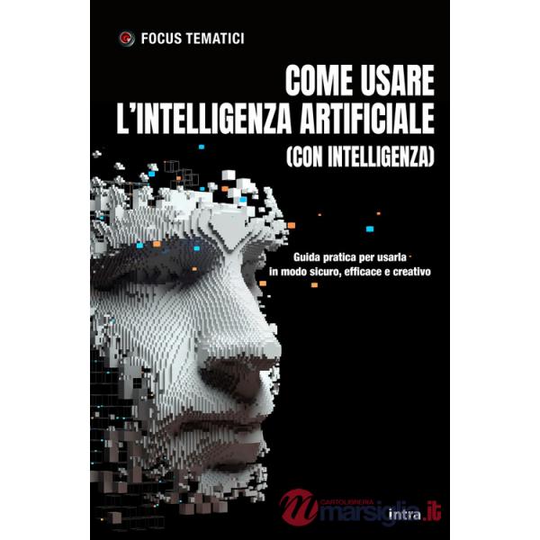 Come usare l'intelligenza artificiale (con intelligenza). Guida pratica per usarla in modo sicuro, efficace e creativo. Con QRCo