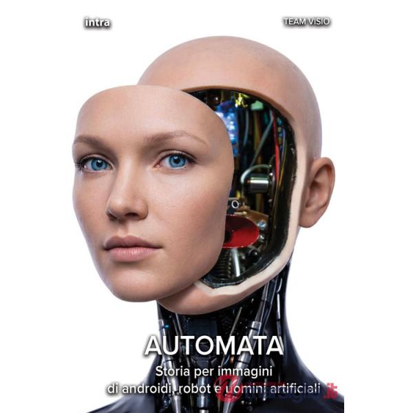 Automata. Storia per immagini di androidi, robot e uomini artificiali