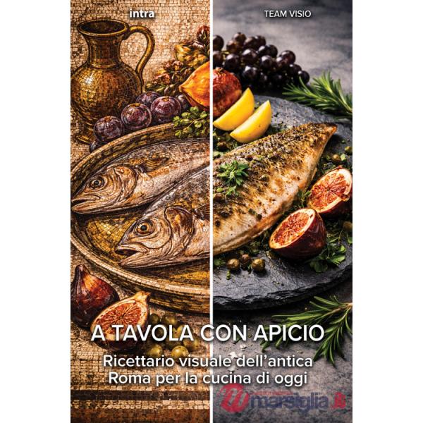 A tavola con Apicio. Ricettario visuale dell'antica Roma per la cucina di oggi