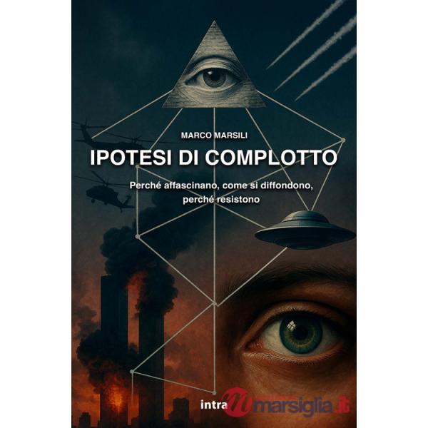 Ipotesi di complotto. Perché affascinano, come si diffondono, perché resistono