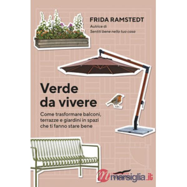 Verde da vivere. Come trasformare balconi, terrazze e giardini in spazi che ti fanno stare bene