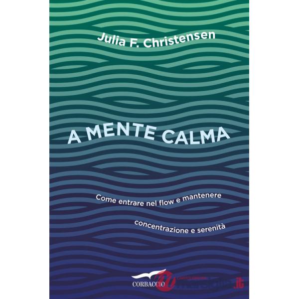 A mente calma. Come entrare nel flow e mantenere concentrazione e serenità