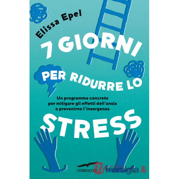 7 giorni per ridurre lo stress. Un programma concreto per mitigare gli effetti dell'ansia e prevenirne l'insorgenza