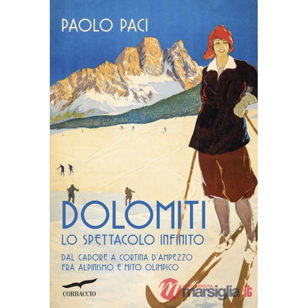 Dolomiti, lo spettacolo infinito. Dal Cadore a Cortina d'Ampezzo fra alpinismo e mito olimpico
