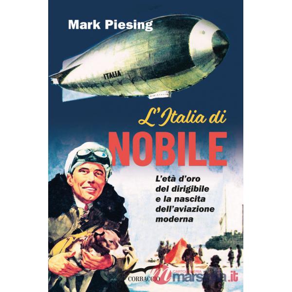 Italia di Nobile. L'età d'oro del dirigibile e la nascita dell'aviazione moderna (L')