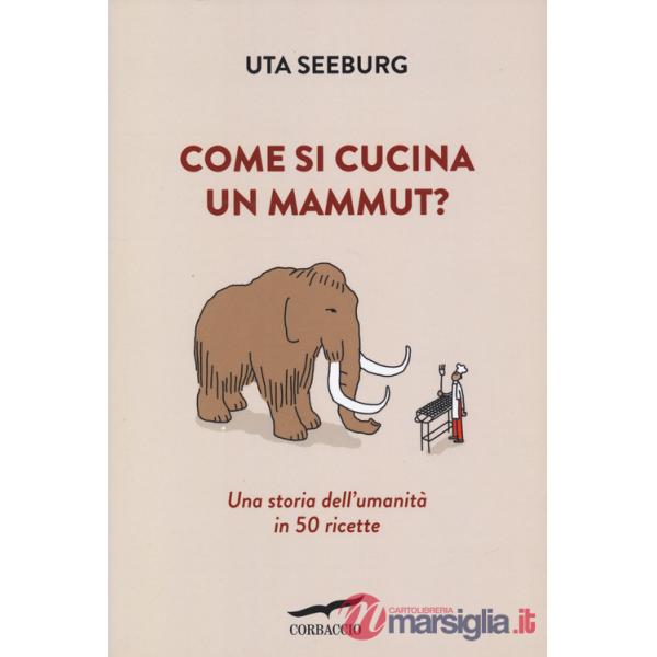 Come si cucina un mammut? Una storia dell'umanità in 50 ricette