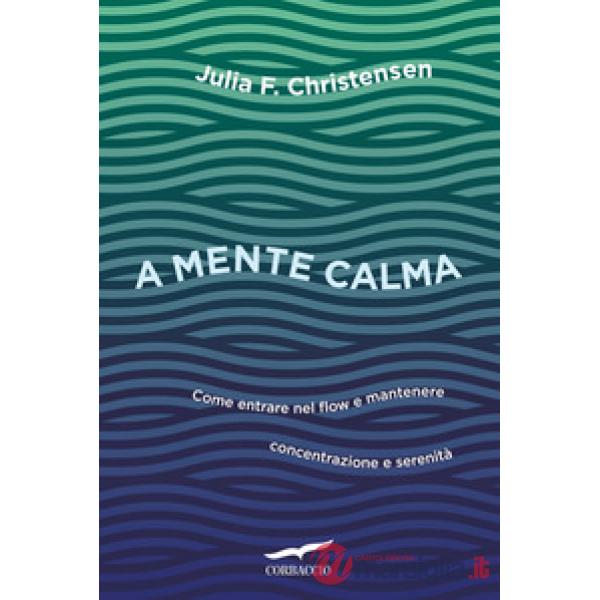 A mente calma. Come entrare nel flow e mantenere concentrazione e serenità