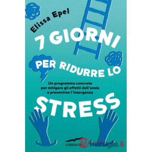 7 giorni per ridurre lo stress. Un programma concreto per mitigare gli effetti dell'ansia e prevenirne l'insorgenza