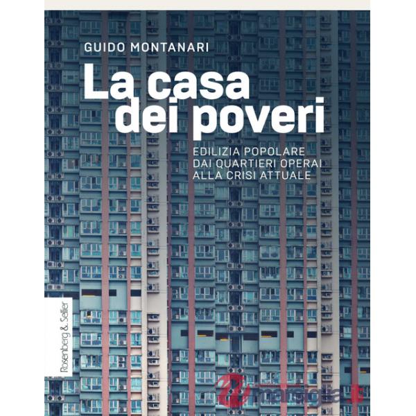 Casa dei poveri. Edilizia popolare dai quartieri operai alla crisi attuale (La)