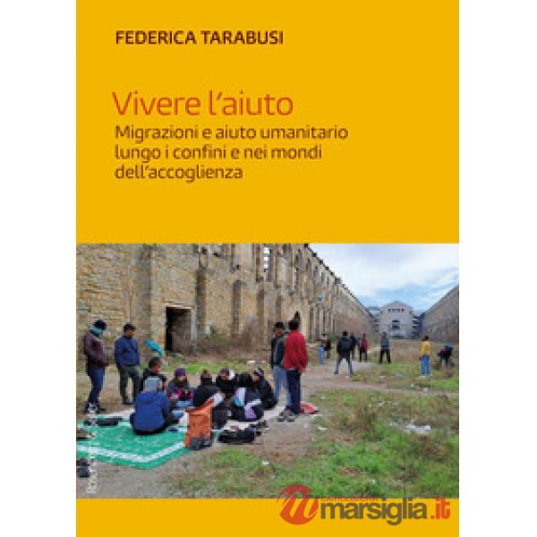 Vivere l'aiuto. Migrazioni e aiuto umanitario lungo i confini e nei mondi dell'accoglienza