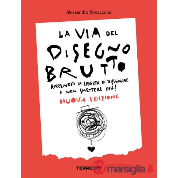 Via del disegno brutto. Riprenditi la libertà di disegnare e non smettere più! (La)