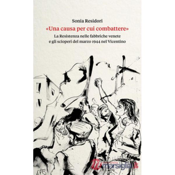 Causa per cui combattere». La Resistenza nelle fabbriche venete e gli scioperi del marzo 1944 nel Vicentino («Una)