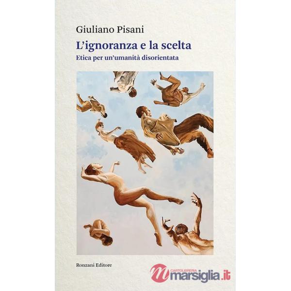 Ignoranza e la scelta. Etica per un'umanità disorientata (L')