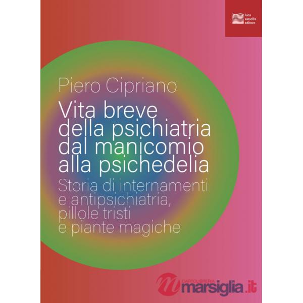 Vita breve della psichiatria dal manicomio alla psichedelia. Storia di internamenti e antipsichiatria, pillole tristi e piante m