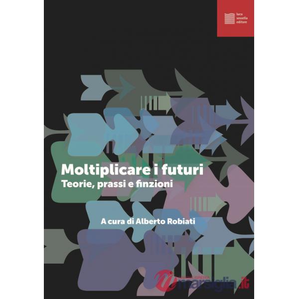 Moltiplicare i futuri. Teorie prassi e finzioni