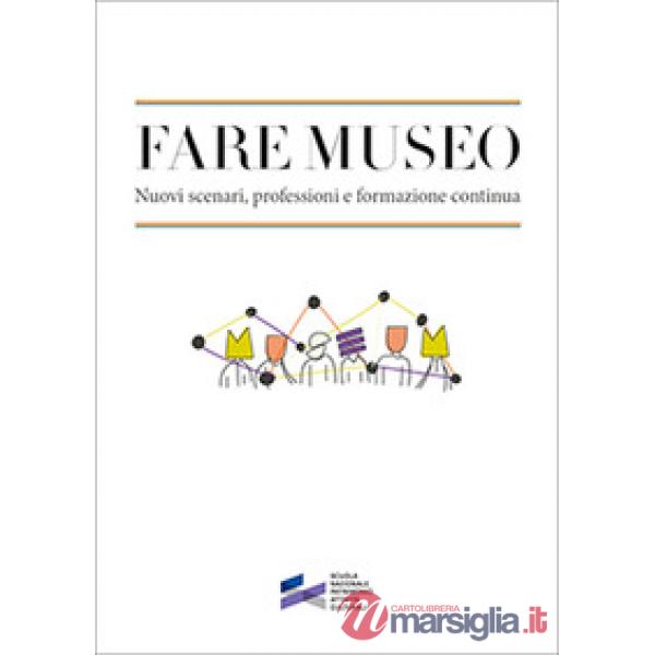 Fare museo. Nuovi scenari, professioni e formazione continua