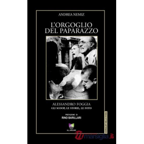 Orgoglio del paparazzo. Alessandro Foggia, gli scoop, le storie, le foto. Ediz. illustrata (L')