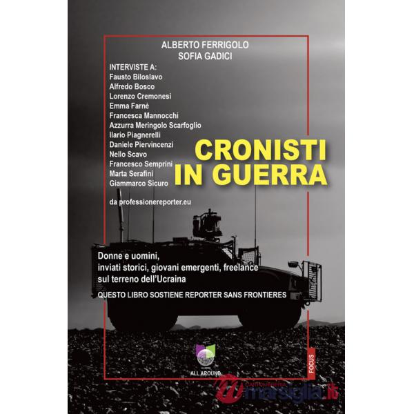 Cronisti in guerra. Donne e uomini, inviati storici, giovani emergenti, freelance sul terreno dell'Ucraina