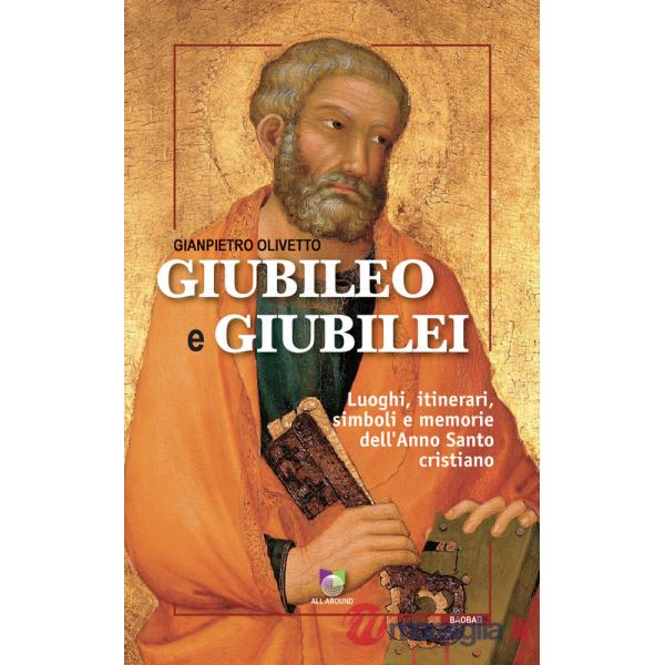 Giubileo e giubilei. Luoghi, itinerari, simboli e memorie dell'Anno Santo cristiano