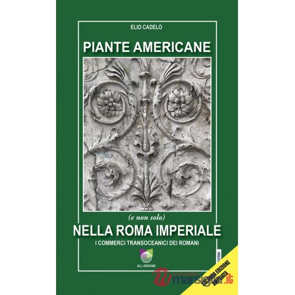 Piante americane (e non solo) nella Roma imperiale. I commerci transoceanici dei Romani. Ediz. ampliata
