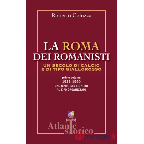 Roma dei romanisti. Un secolo di calcio e tifo giallorosso (La). Vol. 1: 1927-1960, dal tempo dei pionieri al tifo organizzato