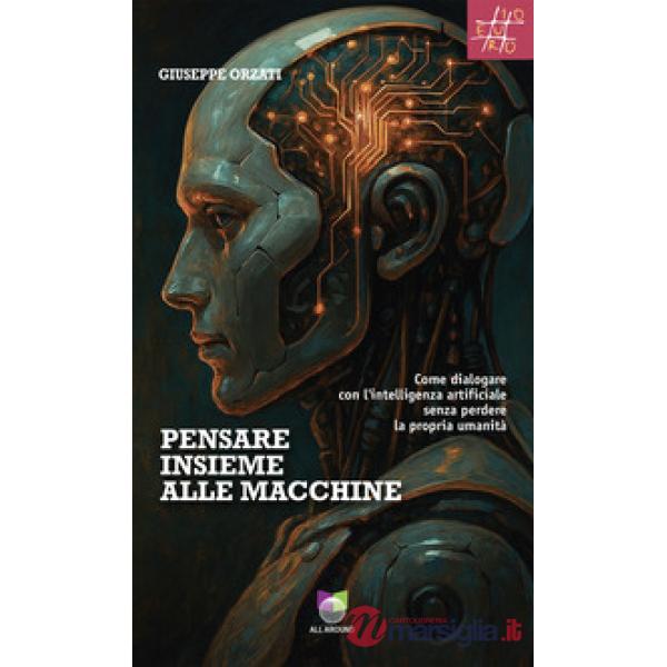 Pensare insieme alle macchine. Come dialogare con l'intelligenza artificiale senza perdere la propria umanità
