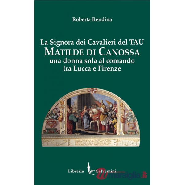 Signora dei cavalieri del Tau: Matilde di Canossa. Una donna sola al comando tra Lucca e Firenze (La)